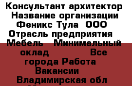 Консультант-архитектор › Название организации ­ Феникс Тула, ООО › Отрасль предприятия ­ Мебель › Минимальный оклад ­ 20 000 - Все города Работа » Вакансии   . Владимирская обл.,Муромский р-н